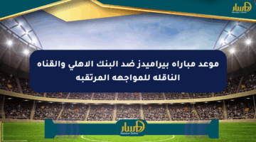 موعد مباراة بيراميدز ضد البنك الأهلي والقناة الناقلة للمواجهة المرتقبة